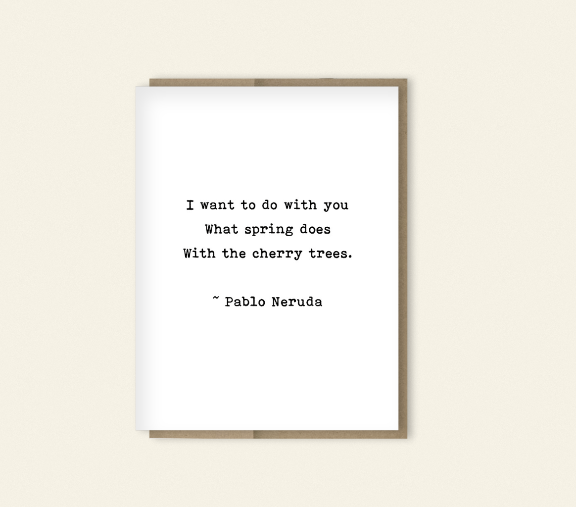 Romantic Quote - Pablo Naruda "I want to do with you what spring does" Romantic Card, Anniversary Card, Dark Humore