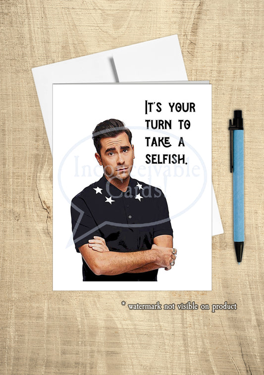 Schitt's Creek - "Your Turn To Take a Selfish" Birthday/Get Better/Feel Better/Thinking of You Card